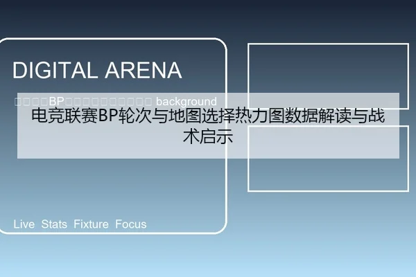dian-jing-lian-sai-lun-ci-yu-di-tu-xuan-ze-re-li-tu-shu-ju-jie-du-yu-zhan-shu-qi-shi-2-999.jpg