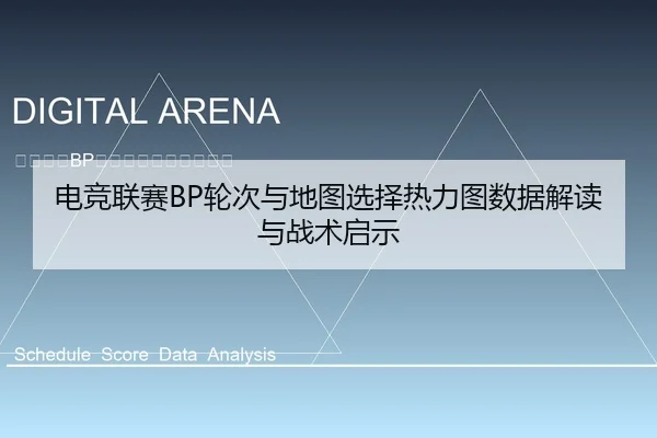 电竞联赛BP轮次与地图选择热力图数据解读与战术启示